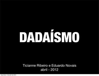DADAÍSMO
                                  Ticianne Ribeiro e Eduardo Novais
                                             abril - 2012
terça-feira, 3 de abril de 2012
 