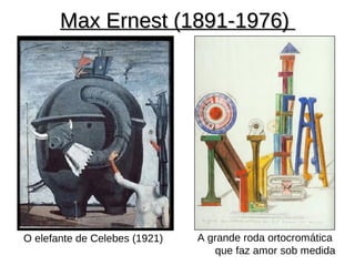 Max Ernest (1891-1976)




O elefante de Celebes (1921)   A grande roda ortocromática
                                  que faz amor sob medida
 
