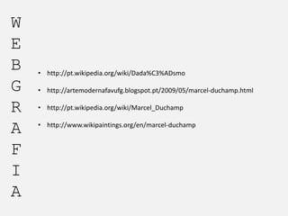 W
E
B
G
R
A
F
I
A

• http://pt.wikipedia.org/wiki/Dada%C3%ADsmo
• http://artemodernafavufg.blogspot.pt/2009/05/marcel-duchamp.html
• http://pt.wikipedia.org/wiki/Marcel_Duchamp
• http://www.wikipaintings.org/en/marcel-duchamp

 
