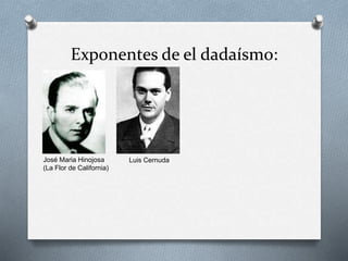 Exponentes de el dadaísmo:
José Maria Hinojosa
(La Flor de California)
Luis Cernuda
 