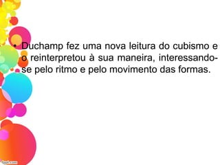 • Duchamp fez uma nova leitura do cubismo e
o reinterpretou à sua maneira, interessando-
se pelo ritmo e pelo movimento das formas.
 