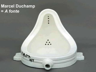 Marcel Duchamp
= A fonte
 