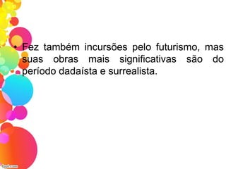 • Fez também incursões pelo futurismo, mas
suas obras mais significativas são do
período dadaísta e surrealista.
 