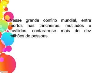 • Nesse grande conflito mundial, entre
mortos nas trincheiras, mutilados e
inválidos, contaram-se mais de dez
milhões de pessoas.
 