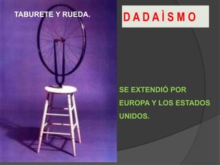 D A D A Ì S M O
SE EXTENDIÓ POR
EUROPA Y LOS ESTADOS
UNIDOS.
TABURETE Y RUEDA.
 