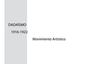 DADAÍSMO
 1916-1922
             Movimiento Artístico
 