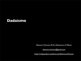 Dadaismo 
Eleonora Charans, Ph.D., Politecnico di Milano 
eleonora.charans@gmail.com 
https://independent.academia.edu/EleonoraCharans 
 