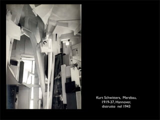 Kurt Schwitters, Merzbau, 
1919-37, Hannover, 
distrutto nel 1943 
 