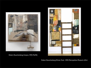 Robert Rauschenberg, Canyon, 1959, MoMA 
Robert Rauschenberg, Winter Pool, 1959, Metropolitan Museum of Art 
 