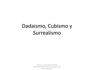Dadaismo, Cubismo y
    Surrealismo




         Carlina Guzmán Morati 09-0925
    Universidad Nacinal Pedro Henríquez Ureña
                 Historia del Arte I
 