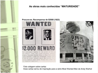 As obras mais conhecidas “MATURIDADE”
Procura-se, Recompensa de $2000 (1923)
Foto colagem sobre cartaz
Esse cartaz serviu de inspiração para a série Most Wanted Man de Andy Warhol
 