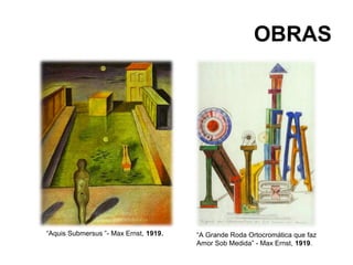 OBRAS




“Aquis Submersus ”- Max Ernst, 1919.   “A Grande Roda Ortocromática que faz
                                       Amor Sob Medida” - Max Ernst, 1919.
 