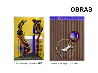 OBRAS




“Le Limaçon de chambre” - 1920   “The Fall of an Angel” - Max Ernst
 