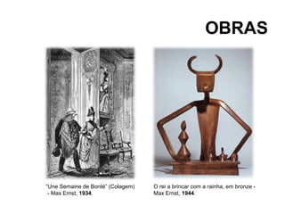 OBRAS




“Une Semaine de Bonté” (Colagem)   O rei a brincar com a rainha, em bronze -
 - Max Ernst, 1934.                Max Ernst, 1944.
 