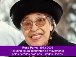 Rosa Parks 1913-2005
Foi unha figura importante do movemento
polos dereitos civís nos Estados Unidos.
 
