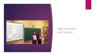 ISABEL A CÁTOLICA
(LÍA E CANDELA)
 