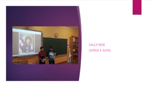 SALLY RIDE
(JORGE E ALEX)
 