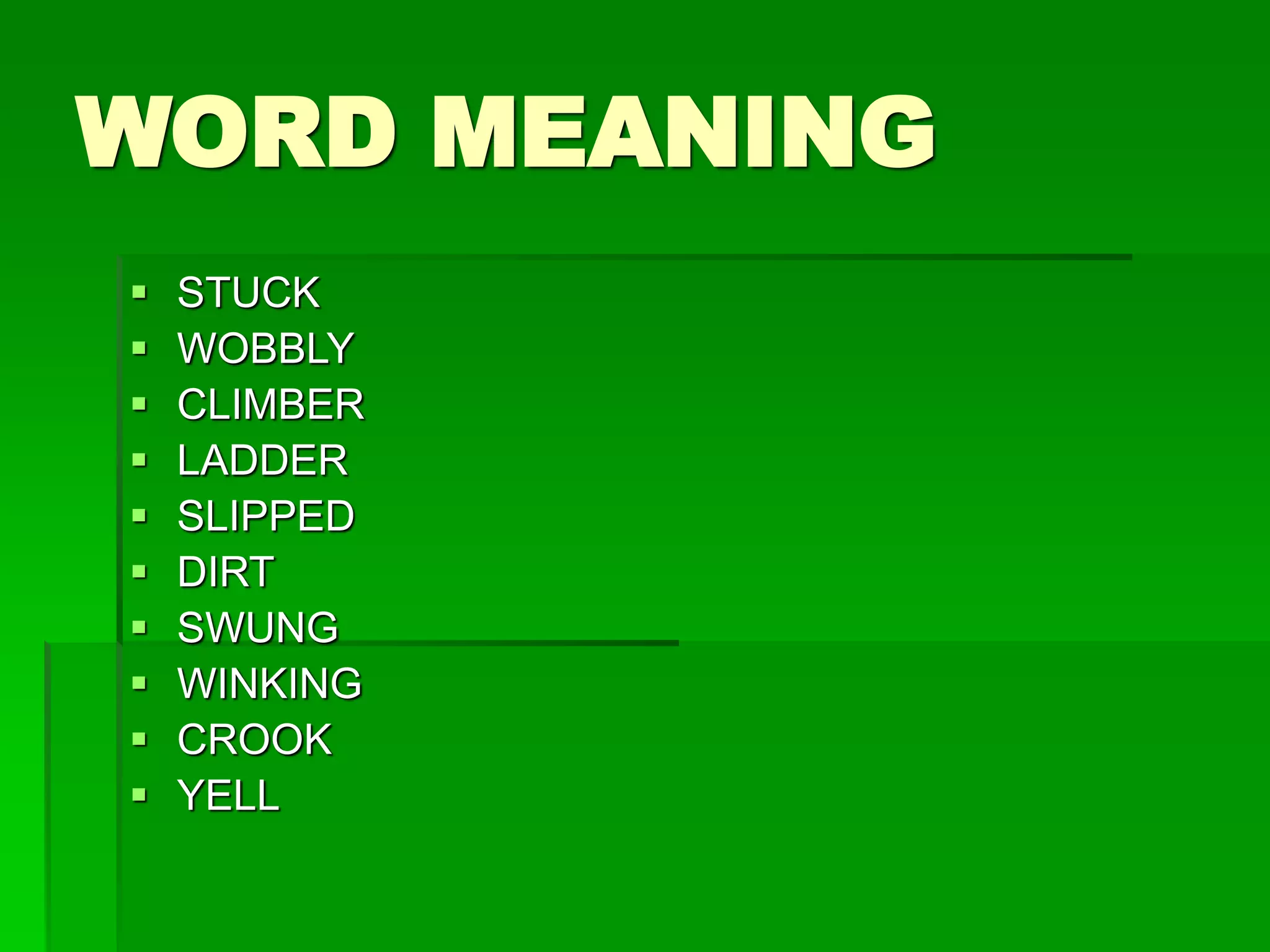 WORD MEANING
 STUCK
 WOBBLY
 CLIMBER
 LADDER
 SLIPPED
 DIRT
 SWUNG
 WINKING
 CROOK
 YELL
 