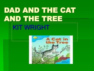 DAD AND THE CAT
AND THE TREE
KIT WRIGHT
 
