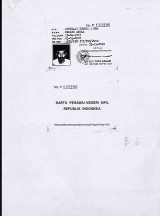 No P t35298
Nrp ,L965OLL3 200801 10Ol+
NAMA : DADANG AN!{AB
TGL.LAHTR I l].8,b-L965.
rMT. pEG : 01_O1:-2009
No. KEP. I L583/KEP,ITtfPwzOLO
JAKARTA, 03-11-2010
KEPALA
No P I 35238
KARTU PEGAWAI NEGERI SIPIL
REPUBLIK INDONESIA
Hanya berlaku selama pemegang menjadi Pegawai Negeri Sioil
{,1
**fu., . ],
,i
..:
S/ eov roPo ASHARI
NtP. 1951'1025 197710 I 001
 