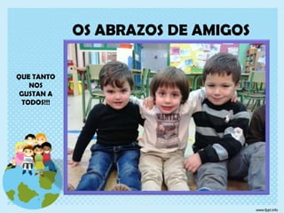 OS ABRAZOS DE AMIGOS
QUE TANTO
NOS
GUSTAN A
TODOS!!!

 