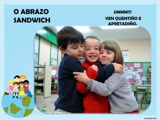 O ABRAZO
SANDWICH

UMMM!!!
VEN QUENTIÑO E
APRETADIÑO.

 