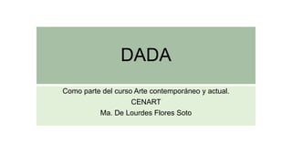 DADA
Como parte del curso Arte contemporáneo y actual.
CENART
Ma. De Lourdes Flores Soto
 