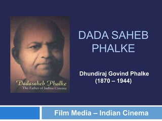 Dhundiraj Govind Phalke
(1870 – 1944)
DADA SAHEB
PHALKE
Film Media – Indian Cinema
 