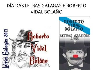 DÍA DAS LETRAS GALAGAS E ROBERTO
VIDAL BOLAÑO
 