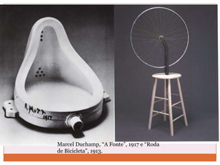 Marcel Duchamp, “A Fonte”, 1917 e “Roda
de Bicicleta”, 1913.
 
