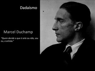 Dadaísmo

Marcel Duchamp
“Quem decide o que é arte ou não, sou
eu, o artista.”

 