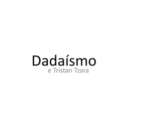 Dadaísmo
e Tristan Tzara

 