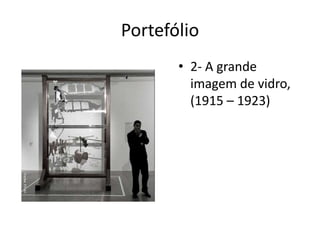Portefólio
• 2- A grande
imagem de vidro,
(1915 – 1923)

 