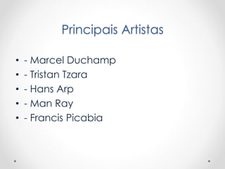 Principais Artistas
•
•
•
•
•

- Marcel Duchamp
- Tristan Tzara
- Hans Arp
- Man Ray
- Francis Picabia

 