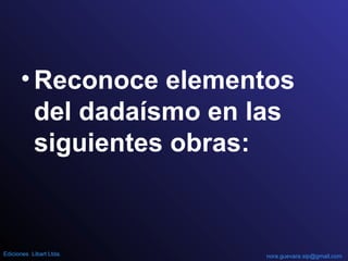 •Reconoce elementos
del dadaísmo en las
siguientes obras:
nora.guevara.sip@gmail.comEdiciones Libart Ltda.
 