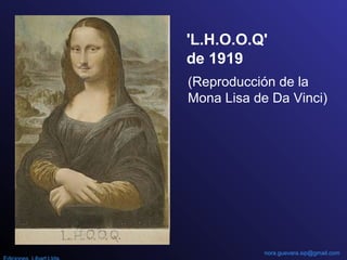 (Reproducción de la
Mona Lisa de Da Vinci)
'L.H.O.O.Q'
de 1919
nora.guevara.sip@gmail.com
 