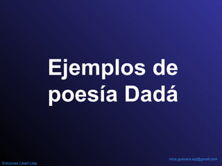 Ejemplos de
poesía Dadá
nora.guevara.sip@gmail.com
Ediciones Libart Ltda.
 