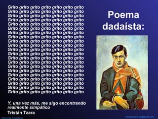 Poema
dadaísta:
Grito grito grito grito grito grito grito
Grito grito grito grito grito grito grito
Grito grito grito grito grito grito grito
Grito grito grito grito grito grito grito
Grito grito grito grito grito grito grito
Grito grito grito grito grito grito grito
Grito grito grito grito grito grito grito
Grito grito grito grito grito grito grito
Grito grito grito grito grito grito grito
Grito grito grito grito grito grito grito
Grito grito grito grito grito grito grito
Grito grito grito grito grito grito grito
Grito grito grito grito grito grito grito
Grito grito grito grito grito grito grito
Grito grito grito grito grito grito grito
Grito grito grito grito grito grito grito
Grito grito grito grito grito grito grito
Grito grito grito grito grito grito grito
Grito grito grito grito grito grito grito
Grito grito grito grito grito grito grito
Grito grito grito grito grito grito grito
Y, una vez más, me sigo encontrando
realmente simpático
Tristán Tzara
nora.guevara.sip@gmail.com
Ediciones Libart Ltda.
 