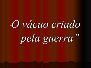 “ O vácuo criado pela guerra” 