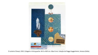 O carteiro Cheval, 1932. Colagem e tinta guache. 64.3 x 48.9 cm. Max Ernst. Coleção de Peggy Guggenheim, Veneza (Itália). 
 