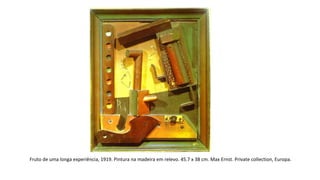 Fruto de uma longa experiência, 1919. Pintura na madeira em relevo. 45.7 x 38 cm. Max Ernst. Private collection, Europa. 
 