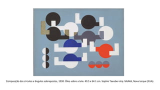 Composição dos círculos e ângulos sobrepostos, 1930. Óleo sobre a tela. 49.5 x 64.1 cm. Sophie Taeuber-Arp. MoMA, Nova Iorque (EUA). 
 