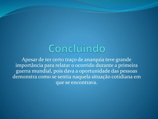 Apesar de ter certo traço de anarquia teve grande
importância para relatar o ocorrido durante a primeira
guerra mundial, pois dava a oportunidade das pessoas
demonstra como se sentia naquela situação cotidiana em
que se encontrava.
 