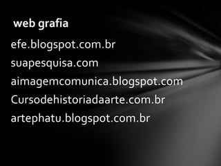web grafia
efe.blogspot.com.br

suapesquisa.com
aimagemcomunica.blogspot.com

Cursodehistoriadaarte.com.br
artephatu.blogspot.com.br

 