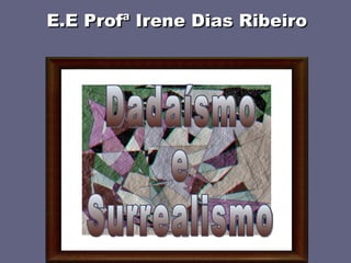 Dadaísmo  e  Surrealismo E.E Profª Irene Dias Ribeiro 