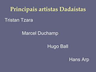 Principais artistas Dadaístas Tristan Tzara  Marcel Duchamp Hugo Ball Hans Arp 