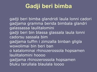 Gadji beri bimba gadji beri bimba glandridi laula lonni cadori gadjama gramma berida bimbala glandri galassassa laulitalomini gadji beri bin blassa glassala laula lonni cadorsu sassala bim gadjama tuffm i zimzalla binban gligla wowolimai bin beri ban o katalominai rhinozerossola hopsamen laulitalomini hoooo gadjama rhinozerossola hopsamen bluku terullala blaulala loooo   