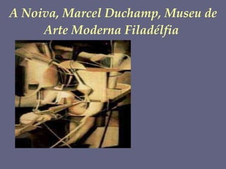 A Noiva, Marcel Duchamp, Museu de Arte Moderna Filadélfia   