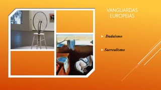 VANGUARDAS
EUROPEIAS
 Dadaísmo
 Surrealismo
 