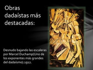 Desnudo bajando las escaleras
por Marcel Duchamp(Uno de
los exponentes más grandes
del dadaísmo).1912.
Obras
dadaístas más
destacadas:
 